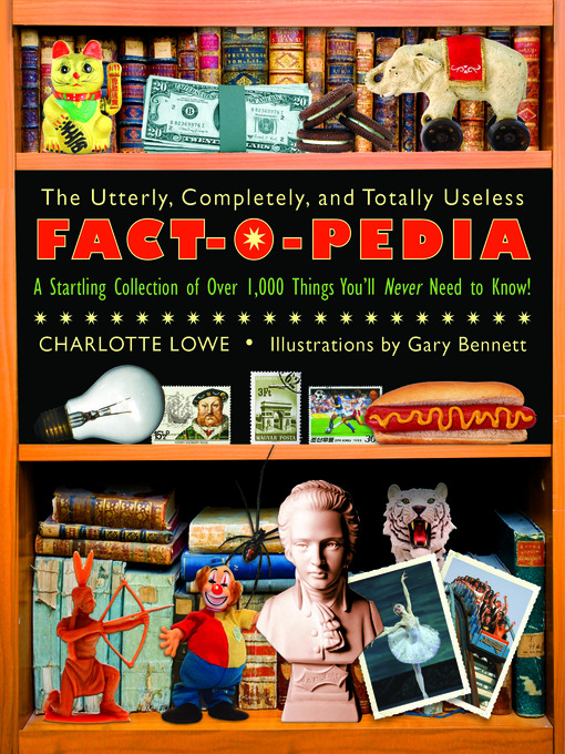 Title details for The Utterly, Completely, and Totally Useless Fact-O-Pedia by Charlotte Lowe - Available